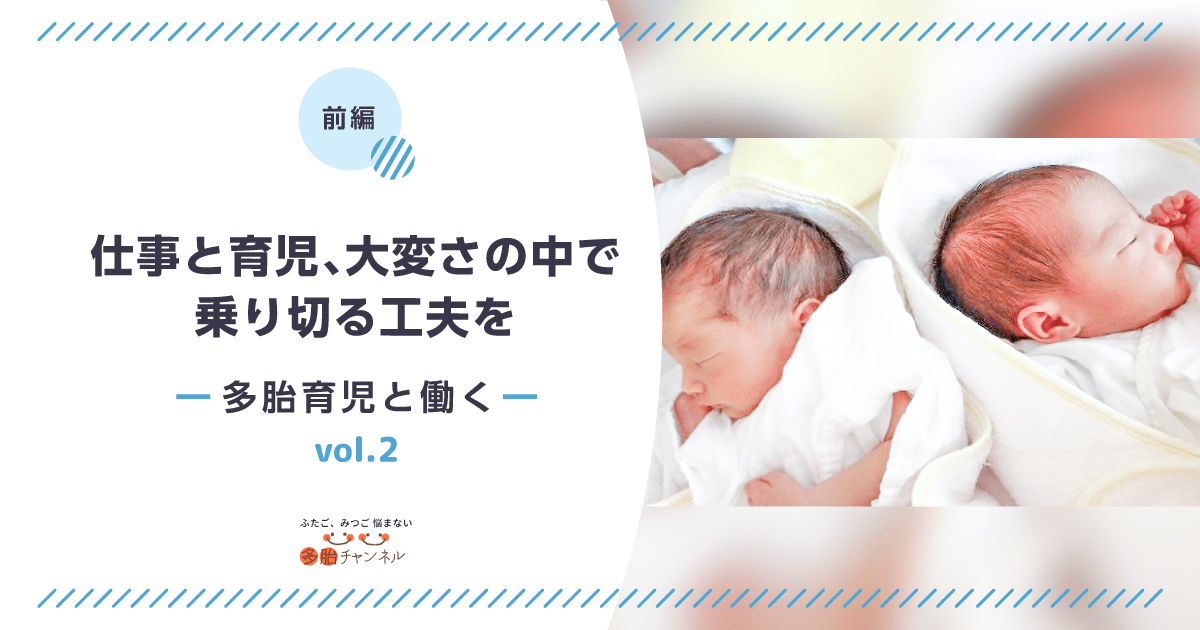 【多胎育児をしながら「働く」 vol.2】仕事と育児、大変さの中で乗り切る工夫を（前編）